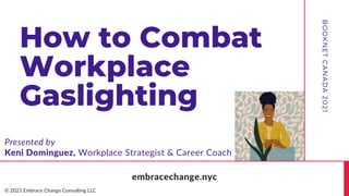 How to Combat
Workplace
Gaslighting
B
O
O
K
N
E
T
C
A
N
A
D
A
2
0
2
1
Keni Dominguez, Workplace Strategist & Career Coach
© 2021 Embrace Change Consulting LLC
embracechange.nyc
Presented by
 