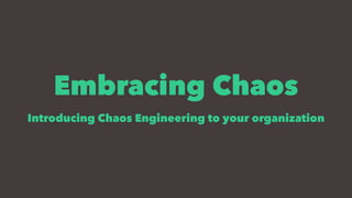 Embracing Chaos
Introducing Chaos Engineering to your organization
 