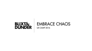 EMBRACE CHAOS
UX CAMP 2016
 