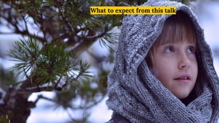 What to expect from this talk
 