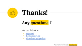 Any questions ?
You can find me at
◉ @geshan
◉ Geshan.com.np
◉ slideshare.net/geshan
Thanks!
Presentation template by SlidesCarnival
 