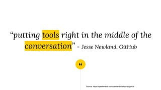 “
“putting tools right in the middle of the
conversation” - Jesse Newland, GitHub
Source: https://speakerdeck.com/jnewland/chatops-at-github
 