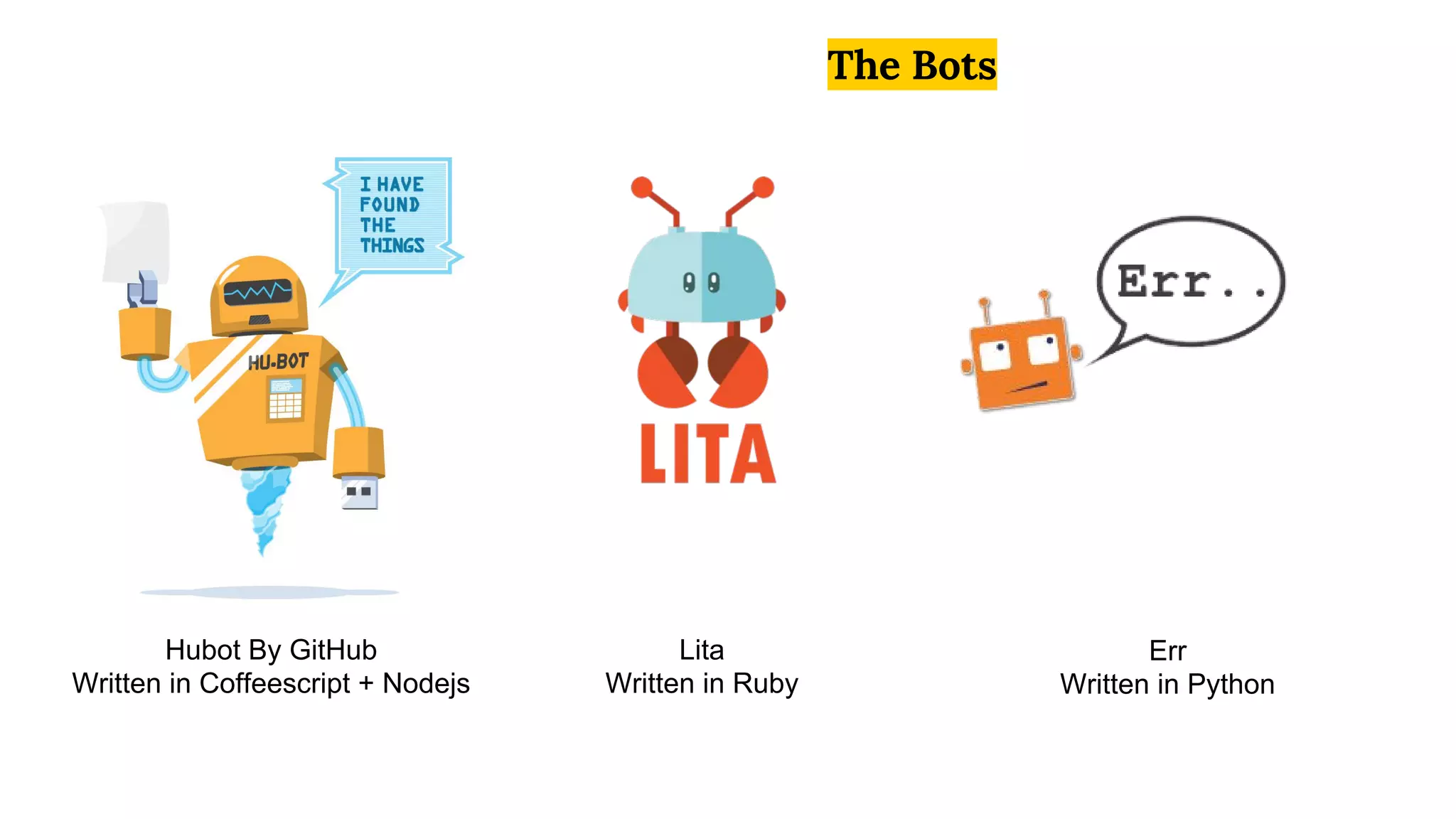 The Bots
Hubot By GitHub
Written in Coffeescript + Nodejs
Lita
Written in Ruby
Err
Written in Python
 