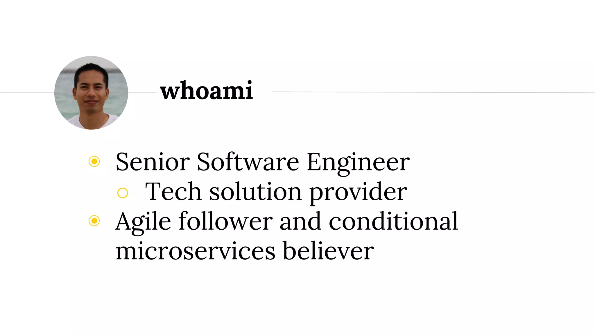 ◉ Senior Software Engineer
○ Tech solution provider
◉ Agile follower and conditional
microservices believer
whoami
 