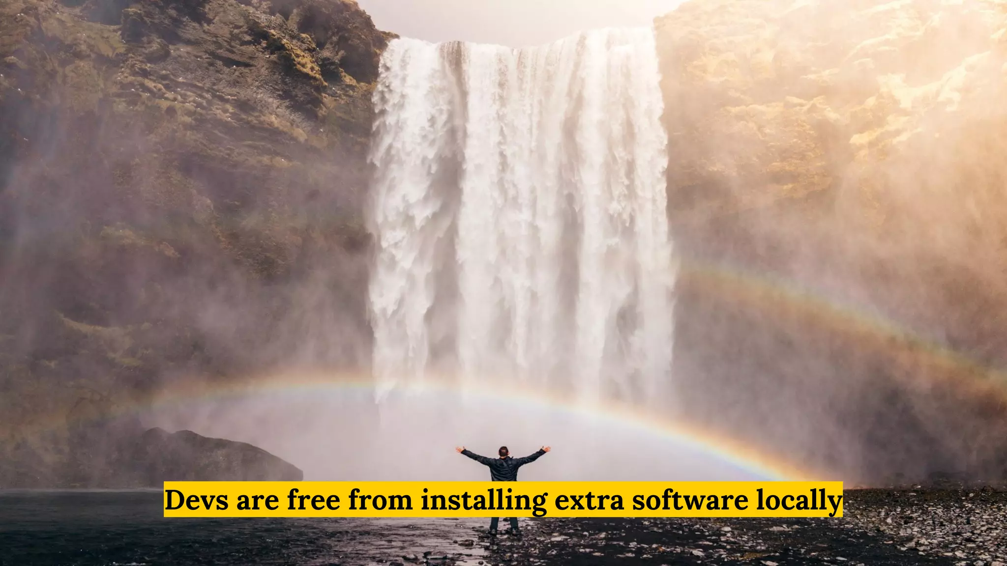 Devs are free from installing extra software locally
 