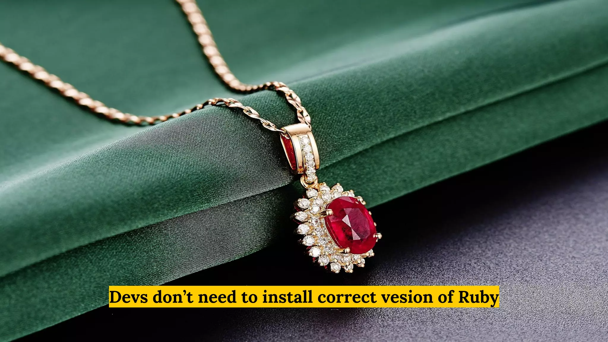 Devs don’t need to install correct vesion of Ruby
 