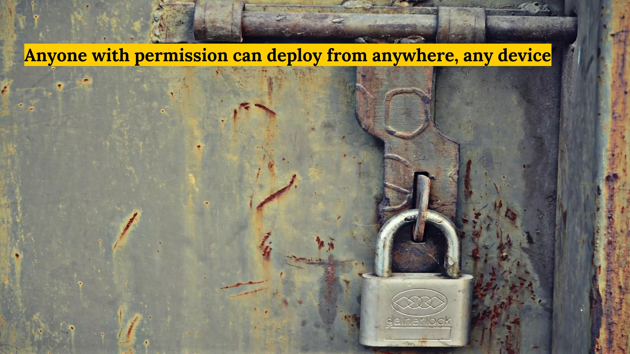 Anyone with permission can deploy from anywhere, any device
 