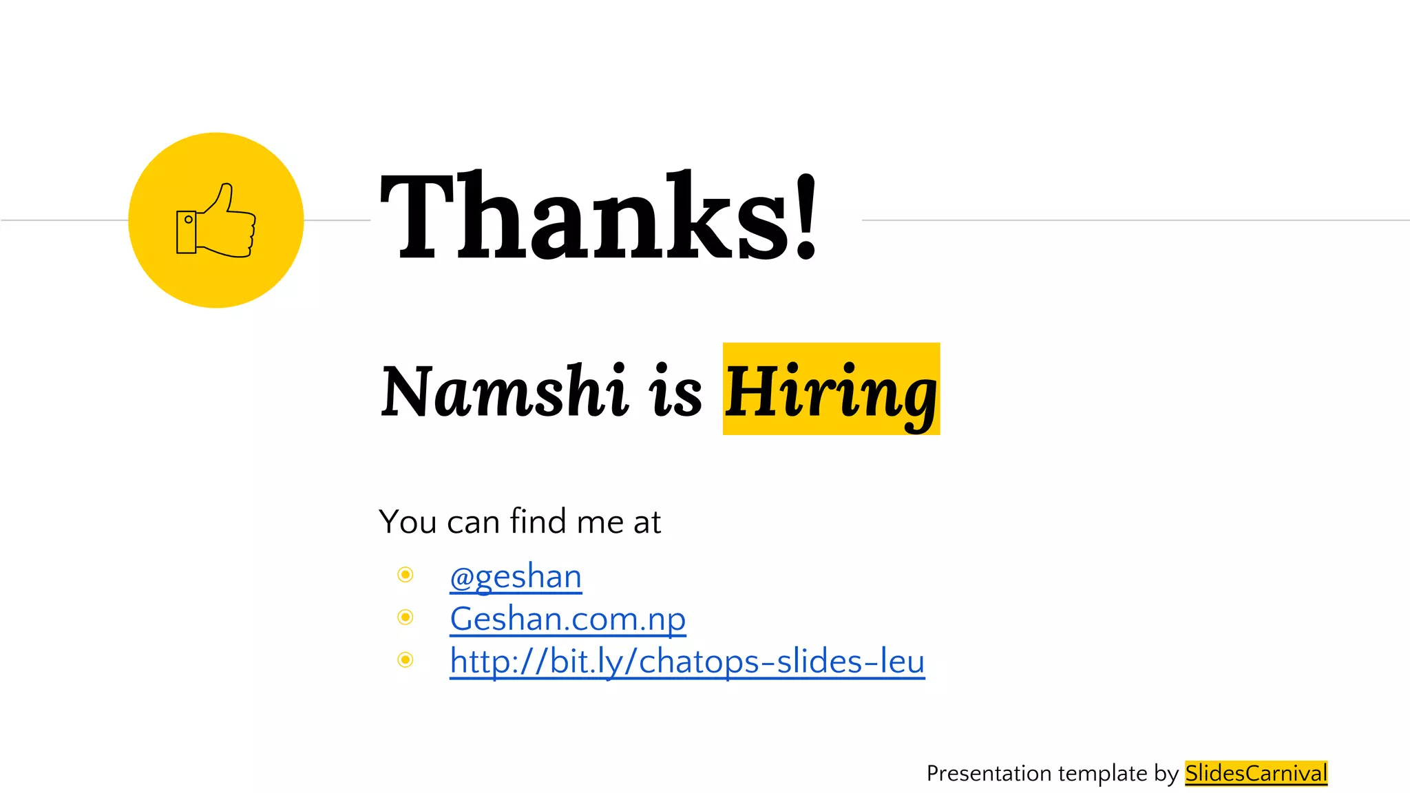 Namshi is Hiring
You can find me at
◉ @geshan
◉ Geshan.com.np
◉ http://bit.ly/chatops-slides-leu
Thanks!
Presentation template by SlidesCarnival
 