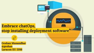 Embrace chatOps,
stop installing deployment software
Geshan Manandhar
@geshan
Laracon EU 2016
 
