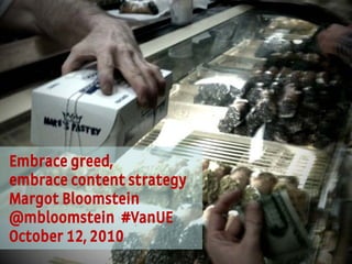 1
Appropriate, Inc. © 2010 #VanUE @mbloomstein
Embrace greed,
embrace content strategy
Margot Bloomstein
@mbloomstein #VanUE
October 12, 2010
 