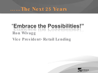 …… The Next 25 Years Ron Wivagg Vice President- Retail Lending 