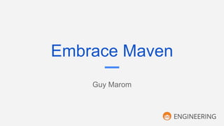 Embrace Maven
Guy Marom
 