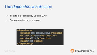 The dependencies Section
Part 3 – The POM
• To add a dependency use its GAV
• Dependencies have a scope
 