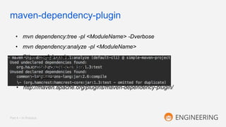 maven-dependency-plugin
Part 4 – In Practice
• mvn dependency:tree -pl <ModuleName> -Dverbose
• mvn dependency:analyze -pl <ModuleName>
• Other useful goals
• copy-dependencies
• unpack
• http://maven.apache.org/plugins/maven-dependency-plugin/
 