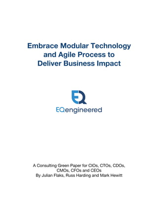 Embrace Modular Technology
and Agile Process to
Deliver Business Impact
A Consulting Green Paper for CIOs, CTOs, CDOs,
CMOs, CFOs and CEOs
By Julian Flaks, Russ Harding and Mark Hewitt
 