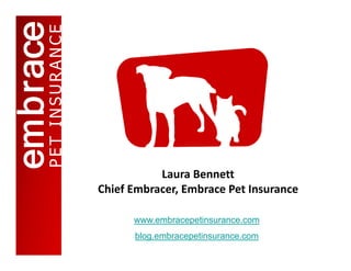 Laura Bennett
Chief Embracer, Embrace Pet Insurance 
Chi f E b       Eb      P tI

      www.embracepetinsurance.com
      www embracepetinsurance com
      blog.embracepetinsurance.com
 