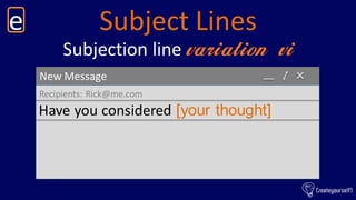 Subject Linese
New Message
Recipients: Rick@me.com
Have you considered [your thought]
Subjection line variation vi
 
