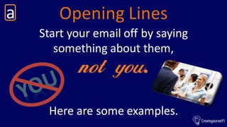 Opening Linesa
Start your email off by saying
something about them,
not you.
Here are some examples.
 