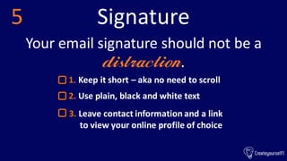 Signature5
Your email signature should not be a
distraction.
1. Keep it short – aka no need to scroll
2. Use plain, black ...