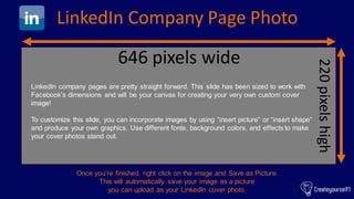 LinkedIn Company Page Photo
646 pixels wide
220pixelshigh
LinkedIn company pages are pretty straight forward. This slide h...