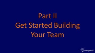 Part II
Get Started Building
Your Team
 