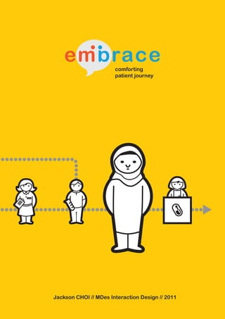 embrace            comforting
                       patient journey




Jackson CHOI // MDes Interaction Design // 2011
                                                  1
 