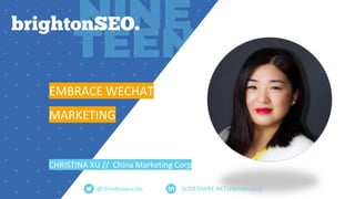 SLIDESHARE.NET/christinaxu1
EMBRACE WECHAT
MARKETING
CHRISTINA XU // China Marketing Corp
@christinaxucmc
 