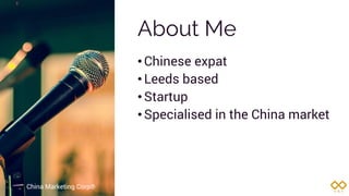 About Me
•Chinese expat
•Leeds based
•Startup
•Specialised in the China market
China Marketing Corp®
 