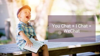 You Chat + I Chat =
WeChat
 