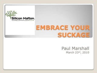 EMBRACE YOUR SUCKAGE Paul Marshall March 23rd, 2010 