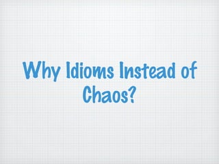 Why Idioms Instead of
Chaos?
 