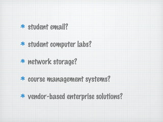 student email?
student computer labs?
network storage?
course management systems?
vendor-based enterprise solutions?
 