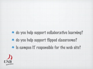 do you help support collaborative learning?
do you help support flipped classrooms?
Is campus IT responsible for the web site?
 