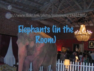 http://www.flickr.com/photos/jcodysimms/246023611/
Elephants (in the
Room)
 