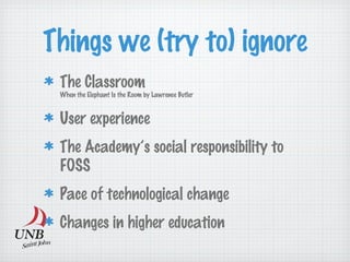 The Classroom
When the Elephant Is the Room by Lawrence Butler
User experience
The Academy’s social responsibility to
FOSS
Pace of technological change
Changes in higher education
Things we (try to) ignore
 