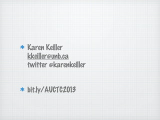 Karen Keiller
kkeiller@unb.ca
twitter @karenkeiller
bit.ly/AUCTC2013
 