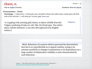 "chaos, n.". OED Online. March 2013. Oxford University Press. 25 May 2013 <
http://www.oed.com/view/Entry/30539?redirectedFrom=chaos&>.
 