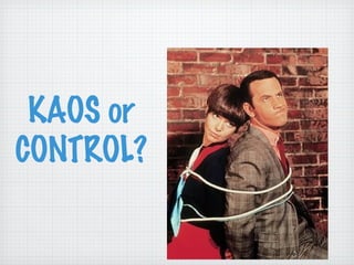 KAOS or
CONTROL?
 