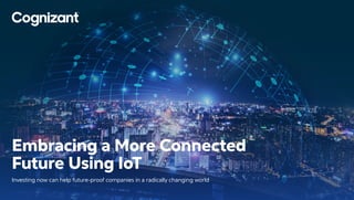 Embracing a More Connected
Future Using IoT
Investing now can help future-proof companies in a radically changing world
 