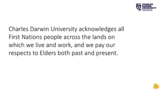 Charles Darwin University acknowledges all
First Nations people across the lands on
which we live and work, and we pay our
respects to Elders both past and present.
2
 