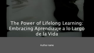 The Power of Lifelong Learning:
Embracing Aprendizaje a lo Largo
de la Vida
Author name
 