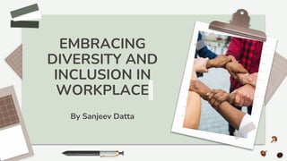 EMBRACING
DIVERSITY AND
INCLUSION IN
WORKPLACE
By Sanjeev Datta
 