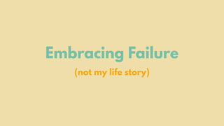 Embracing Failure
(not my life story)
 