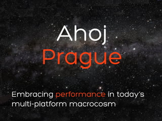#webexpo
Embracing performance in today’s
multi-platform macrocosm
Ahoj
Prague
 