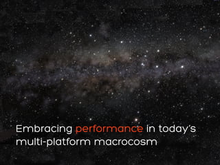 WebExpo Talk: EMBRACING PERFORMANCE IN TODAY’S MULTI-PLATFORM MACROCOSM