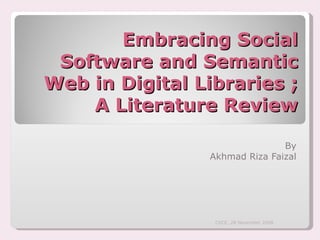 Embracing Social Software and Semantic Web in Digital Libraries ; A Literature Review By Akhmad Riza Faizal CVCE, 28 November 2008 