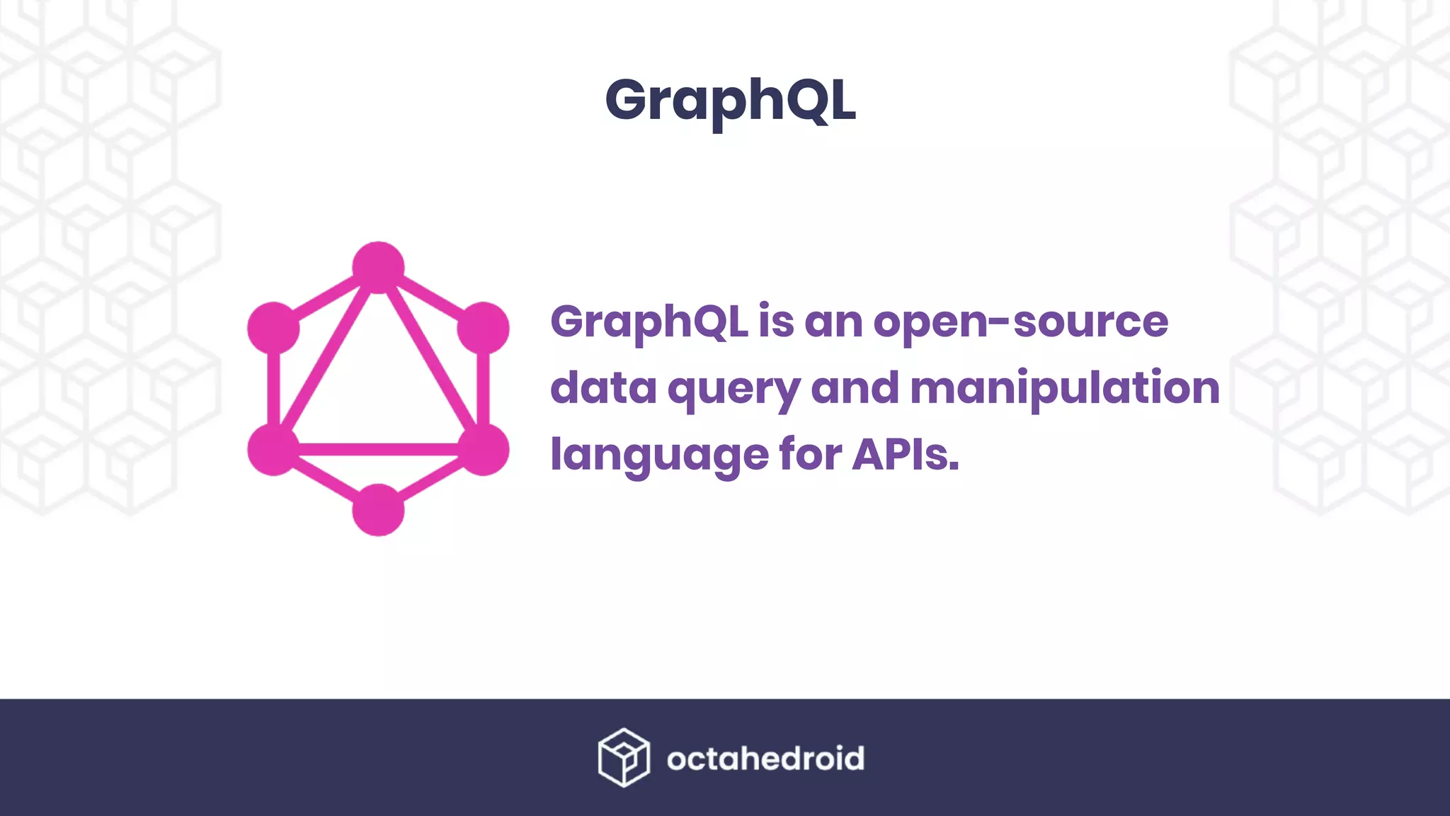 GraphQL
GraphQL is an open-source
data query and manipulation
language for APIs.
 