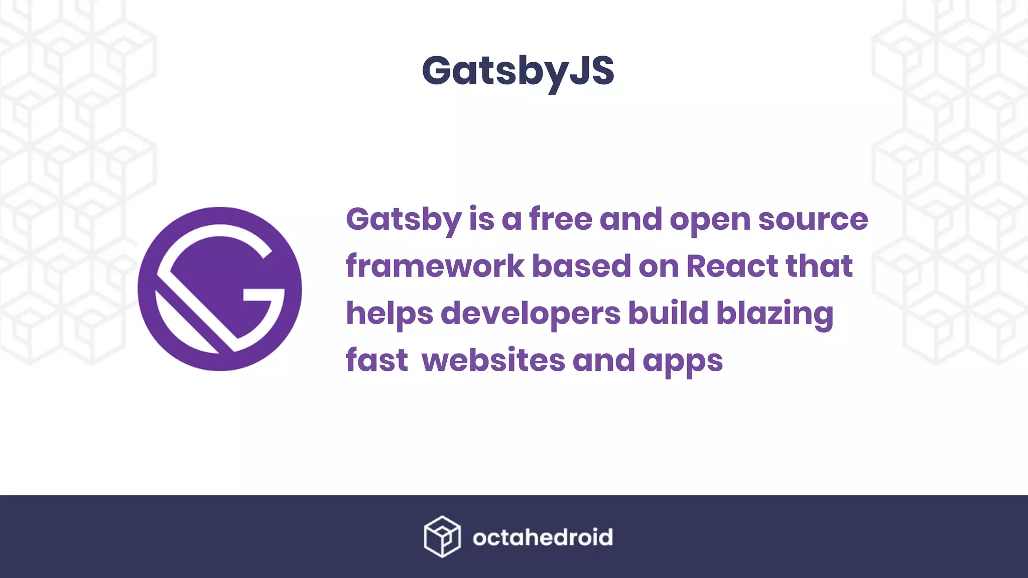 GatsbyJS
Gatsby is a free and open source
framework based on React that
helps developers build blazing
fast  websites and apps
 
