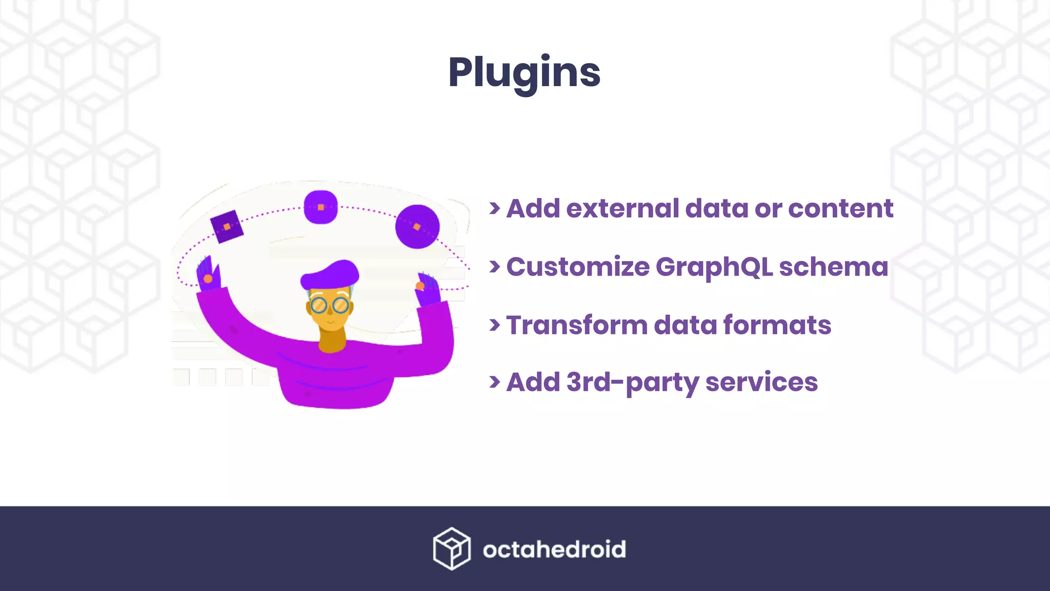 Plugins
> Add external data or content
> Customize GraphQL schema
> Transform data formats
> Add 3rd-party services
 