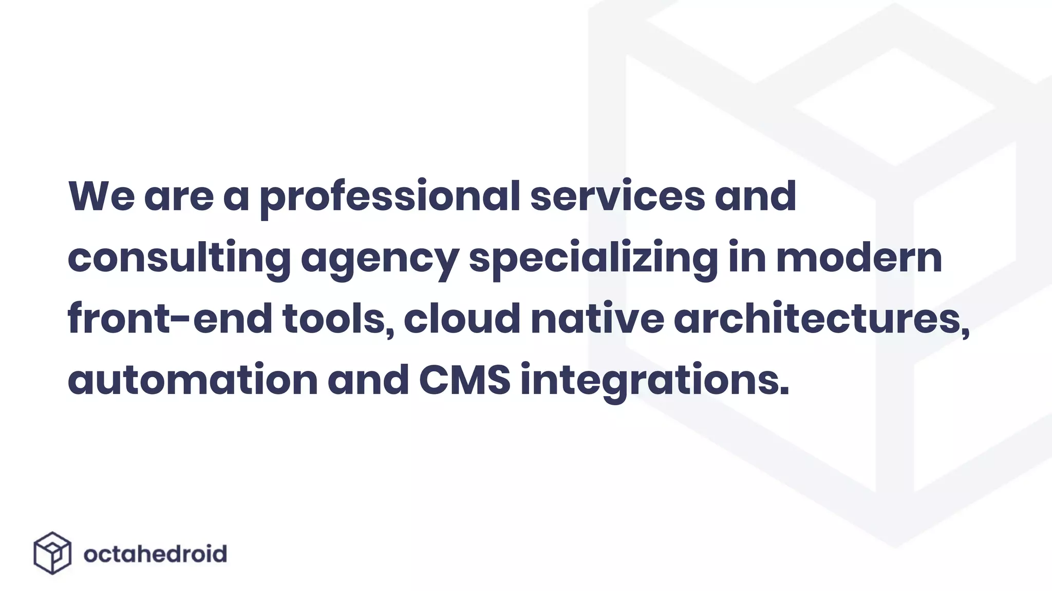 We are a professional services and
consulting agency specializing in modern
front-end tools, cloud native architectures,
automation and CMS integrations.
 